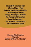 Plunkitt of Tammany Hall a series of very plain talks on very practical politics, delivered by ex-Senator George Washington Plunkitt, the Tammany philosopher, from his rostrum-the New York County court house bootblack stand