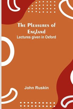 The Pleasures of England ; Lectures given in Oxford - Ruskin, John