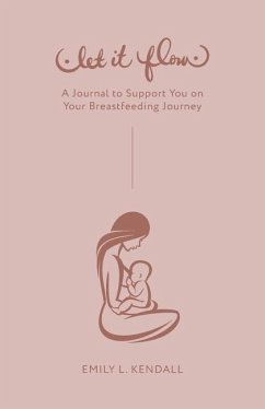 Let It Flow: A Journal to Support You on Your Breastfeeding Journey - Kendall, Emily L.