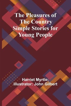 The Pleasures of the Country Simple Stories for Young People - Gilbert, Harriet Myrtle