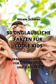 50 Unglaubliche Fakten Für Coole Kids: Spannendes Wissen Für Clevere Jungs Und Mädchen