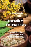 Herbalism for Beginners: Live healthy life by learning to use herbal medicine