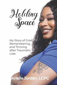 Holding Space: My Story of Grief, Remembering, and Thriving After Traumatic Loss - Jordan Lcpc, Arielle N.