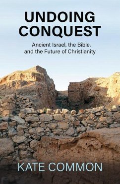 Undoing Conquest: Ancient Israel, the Bible, and the Future of Christianity - Common, Kate