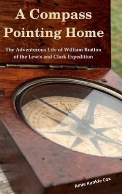 A Compass Pointing Home: the Adventurous Life of William Bratton of the Lewis and Clark Expedition: - Cox, Amie Kunkle