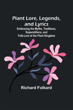 Plant Lore, Legends, and Lyrics ; Embracing the Myths, Traditions, Superstitions, and Folk-Lore of the Plant Kingdom - Folkard, Richard