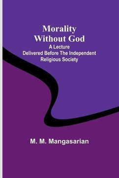 Morality Without God; A Lecture Delivered Before the Independent Religious Society - Mangasarian, M. M.