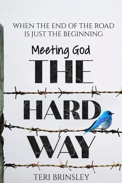 Meeting God The Hard Way: When The End Of The Road Is Just The Beginning - Brinsley, Teri