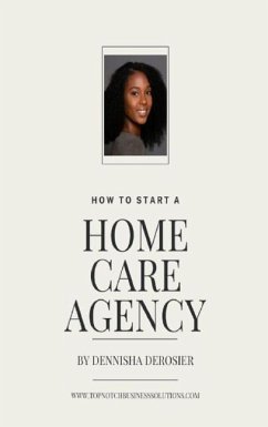 How To Start A Home Care Agency - Derosier, Dennisha