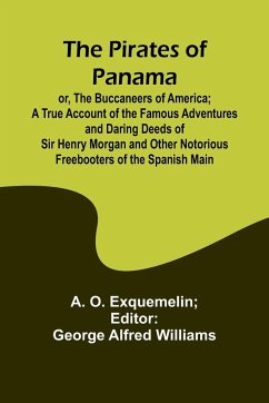 The Pirates of Panama ; or, The Buccaneers of America; a True Account of the Famous Adventures and Daring Deeds of Sir Henry Morgan and Other Notorious Freebooters of the Spanish Main - Exquemelin, A. O.