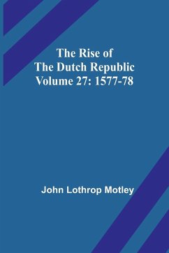 The Rise of the Dutch Republic - Volume 27 - Motley, John Lothrop