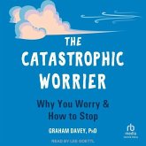 The Catastrophic Worrier: Why You Worry and How to Stop