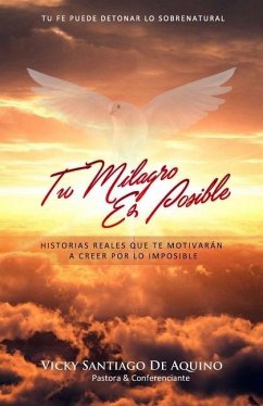 Tu Milagro Es Posible: Historias Reales Que Te Motivarán A Creer Por Lo Imposible - Santiago de Aquino, Vicky