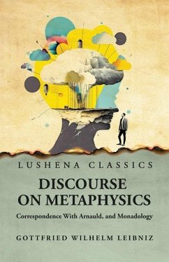 Discourse on Metaphysics Correspondence With Arnauld, and Monadology - Gottfried Wilhelm Leibniz