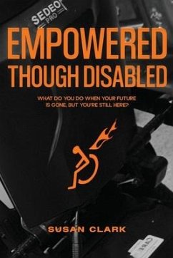 Empowered Though Disabled: What do you do when your life is over, but you're still here? - Clark, Susan P.