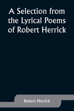 A Selection from the Lyrical Poems of Robert Herrick - Herrick, Robert