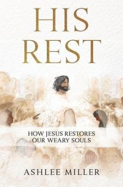 His Rest: How Jesus Restores Our Weary Souls - Miller, Ashlee