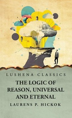 The Logic of Reason, Universal and Eternal - Laurens P Hickok