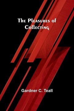 The Pleasures of Collecting - Teall, Gardner C.
