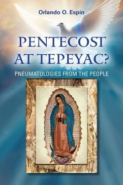 Pentecost at Tepeyac: Pneumatologies from the People - Espin, Orlando