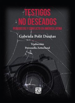 Testigos no deseados. Periodistas y conflicto en América Latina (eBook, ePUB) - Polit Dueñas, Gabriela