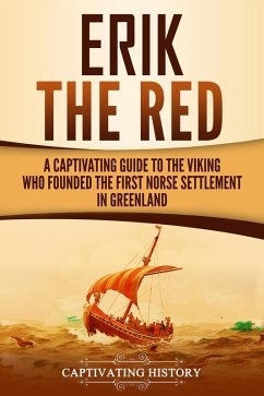 Erik the Red: A Captivating Guide to the Viking Who Founded the First Norse Settlement in Greenland (eBook, ePUB) - History, Captivating