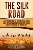 The Silk Road: A Captivating Guide to the Ancient Network of Trade Routes Established during the Han Dynasty of China and How It Connected the East and West (eBook, ePUB)