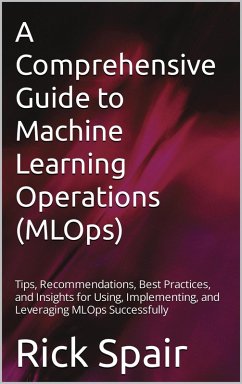 A Comprehensive Guide to Machine Learning Operations (MLOps) (eBook, ePUB) - Spair, Rick