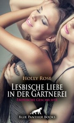 Lesbische Liebe in der Gärtnerei   Erotische Geschichte + 2 weitere Geschichten - Rose, Holly;C, Eloise .;Harris, Kimberly