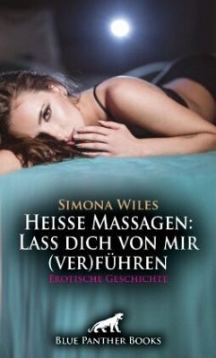 Heiße Massagen: Lass dich von mir (ver)führen   Erotische Geschichte + 2 weitere Geschichten - Wiles, Simona;Graham, Victoria;Carpenter, Jennifer