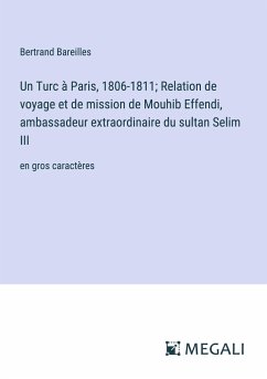 Un Turc à Paris, 1806-1811; Relation de voyage et de mission de Mouhib Effendi, ambassadeur extraordinaire du sultan Selim III - Bareilles, Bertrand