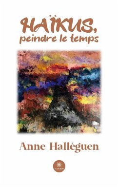 Haïkus, peindre le temps - Anne Halléguen