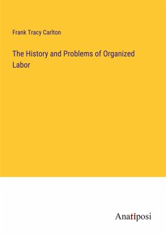 The History and Problems of Organized Labor - Carlton, Frank Tracy