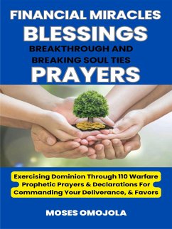 Financial Miracles, Blessings, Breakthrough And Breaking Soul Ties Prayers: Exercising Dominion Through 110 Warfare Prophetic Prayers & Declarations For Commanding Your Deliverance, & Favors (eBook, ePUB) - Omojola, Moses