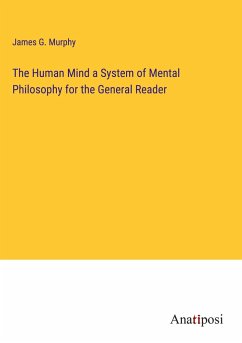 The Human Mind a System of Mental Philosophy for the General Reader - Murphy, James G.