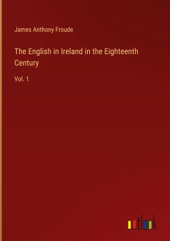The English in Ireland in the Eighteenth Century - Froude, James Anthony