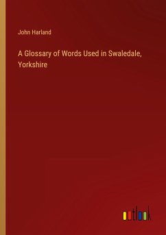 A Glossary of Words Used in Swaledale, Yorkshire - Harland, John