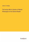 The Human Mind a System of Mental Philosophy for the General Reader