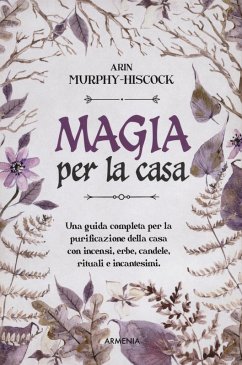 Magia per la casa. Una guida completa per la purificazione della casa con incensi, erbe, candele, rituali e incantesimi - Murphy-Hiscock, Arin