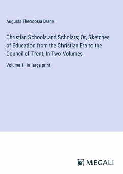 Christian Schools and Scholars; Or, Sketches of Education from the Christian Era to the Council of Trent, In Two Volumes - Drane, Augusta Theodosia