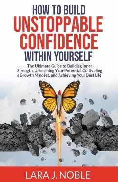 How to Build Unstoppable Confidence Within Yourself - Noble, Lara J.