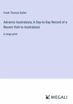 Advance Australasia; A Day-to-Day Record of a Recent Visit to Australasia - Bullen, Frank Thomas
