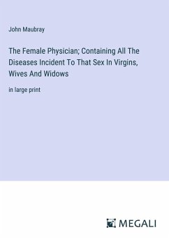 The Female Physician; Containing All The Diseases Incident To That Sex In Virgins, Wives And Widows - Maubray, John
