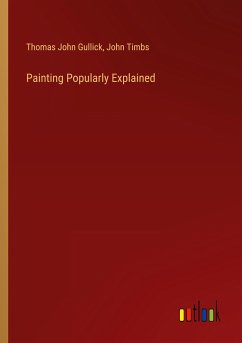 Painting Popularly Explained - Gullick, Thomas John; Timbs, John