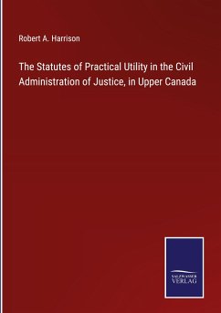 The Statutes of Practical Utility in the Civil Administration of Justice, in Upper Canada - Harrison, Robert A.