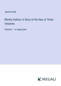 Morley Ashton; A Story of the Sea, In Three Volumes - Grant, James