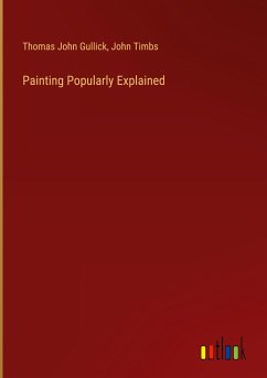 Painting Popularly Explained - Gullick, Thomas John; Timbs, John