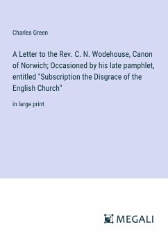 A Letter to the Rev. C. N. Wodehouse, Canon of Norwich; Occasioned by his late pamphlet, entitled 