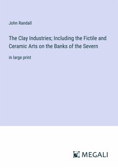 The Clay Industries; Including the Fictile and Ceramic Arts on the Banks of the Severn - Randall, John
