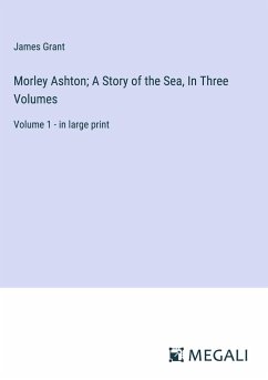 Morley Ashton; A Story of the Sea, In Three Volumes - Grant, James